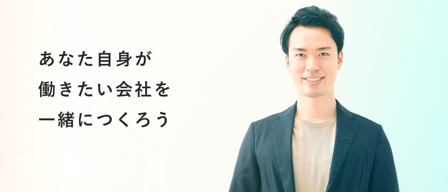 あなた自身が働きたい会社を一緒につくろう